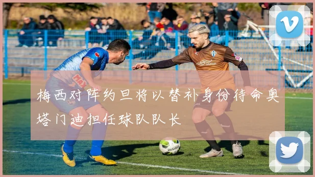 梅西对阵约旦将以替补身份待命奥塔门迪担任球队队长