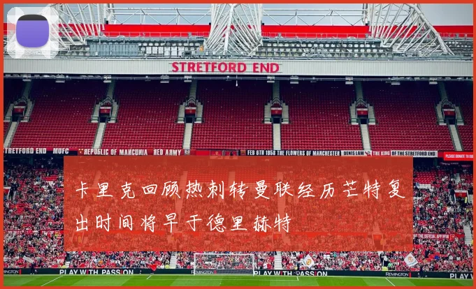 卡里克回顾热刺转曼联经历芒特复出时间将早于德里赫特