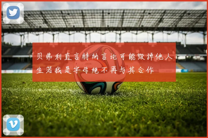 贝弗利直言特纳言论可能毁掉他人生若我是字母绝不再与其合作