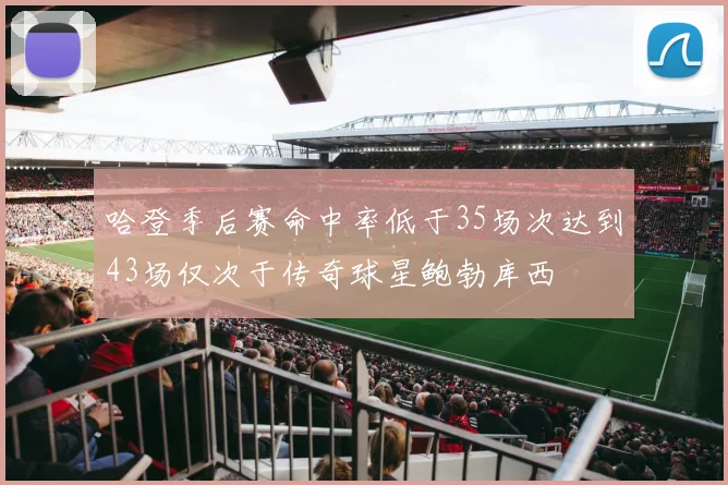 哈登季后赛命中率低于35场次达到43场仅次于传奇球星鲍勃库西
