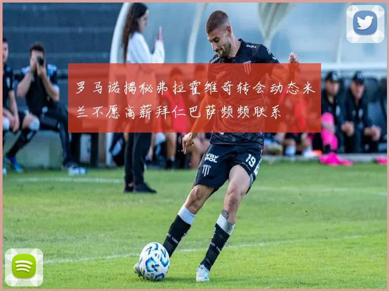 罗马诺揭秘弗拉霍维奇转会动态米兰不愿高薪拜仁巴萨频频联系