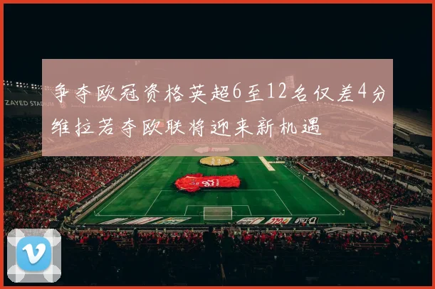 争夺欧冠资格英超6至12名仅差4分维拉若夺欧联将迎来新机遇