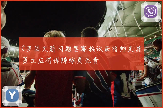 C罗因欠薪问题罢赛抗议获将帅支持员工应得保障球员无责
