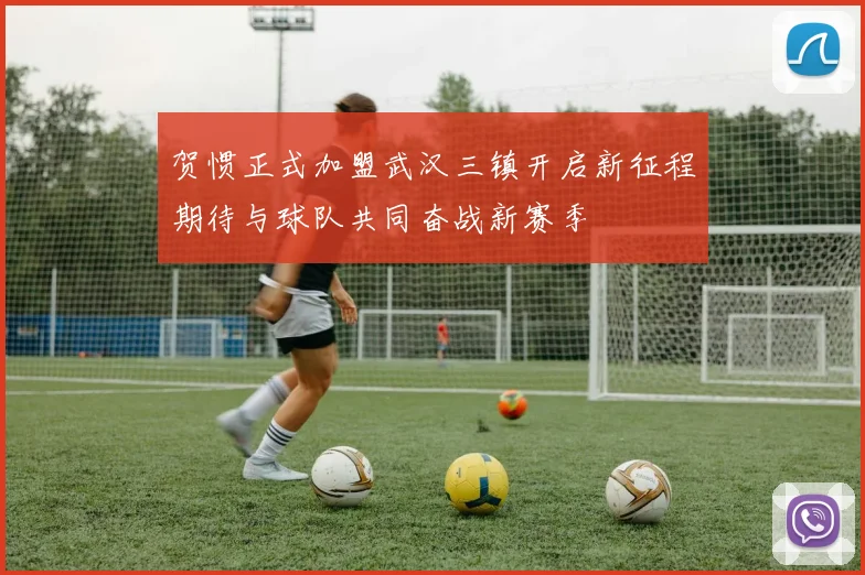 贺惯正式加盟武汉三镇开启新征程期待与球队共同奋战新赛季