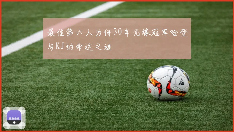 最佳第六人为何30年无缘冠军哈登与KJ的命运之谜