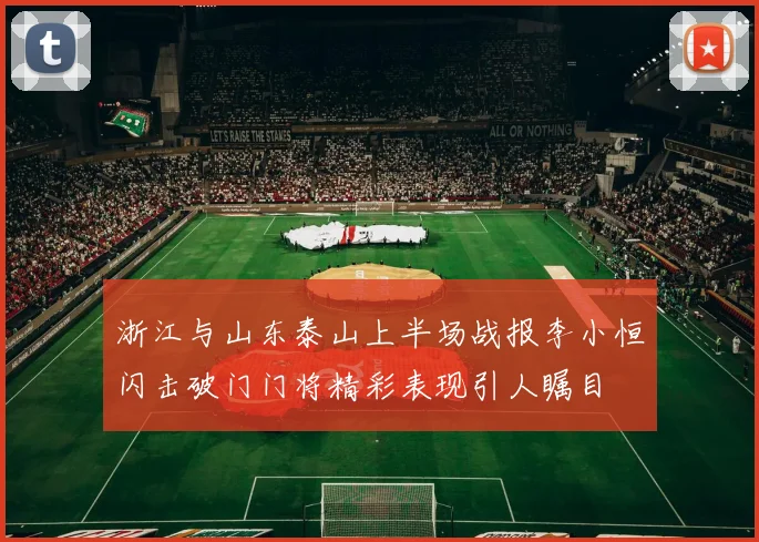 浙江与山东泰山上半场战报李小恒闪击破门门将精彩表现引人瞩目
