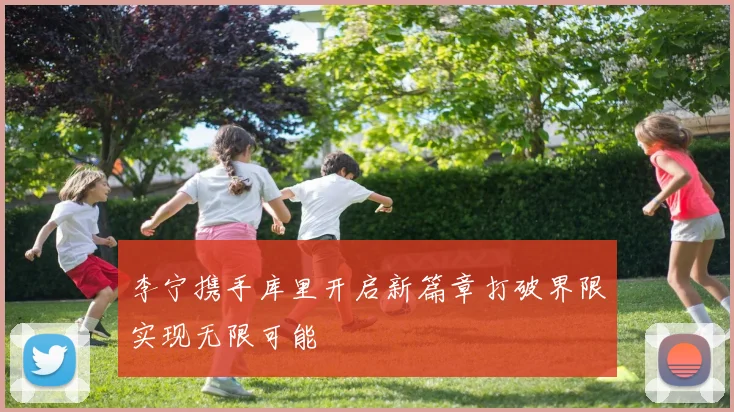 李宁携手库里开启新篇章打破界限实现无限可能