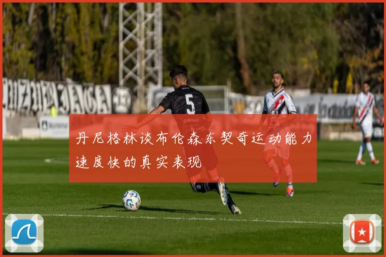 丹尼格林谈布伦森东契奇运动能力速度快的真实表现